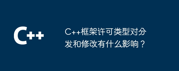 C++框架许可类型对分发和修改有什么影响?